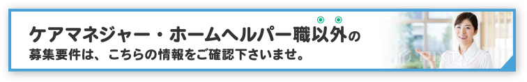 ケアマネジャー・・ホームヘルパー職以外の募集要項はこちら